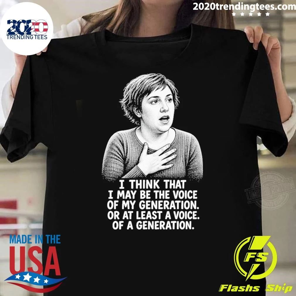 Hannah Horvath I Think That I May Be The Voice Of My Generation Or At Least A Voice Of A Generation Shirt