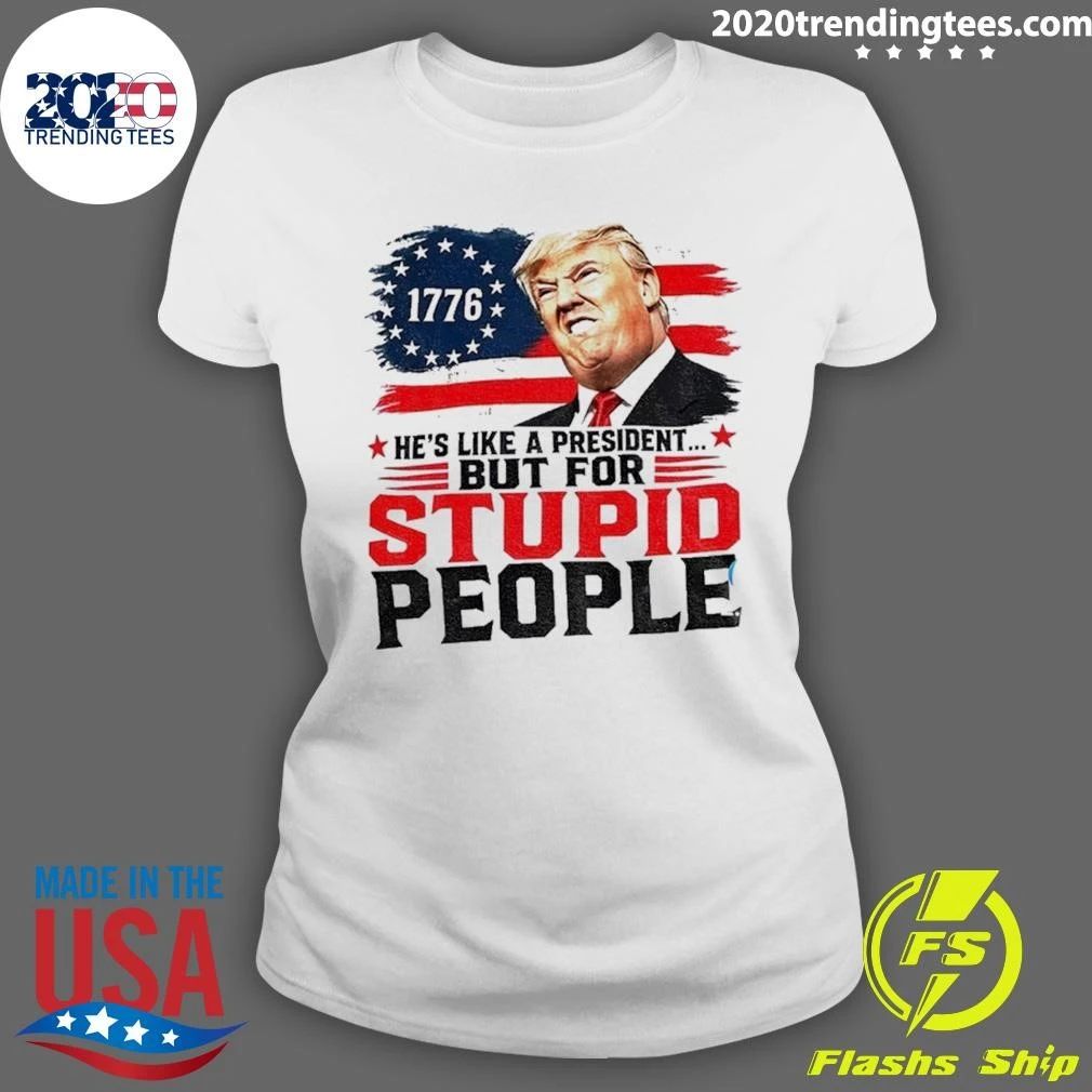 Donald Trump 1776 He’s Like A President But For Stupid People Shirt