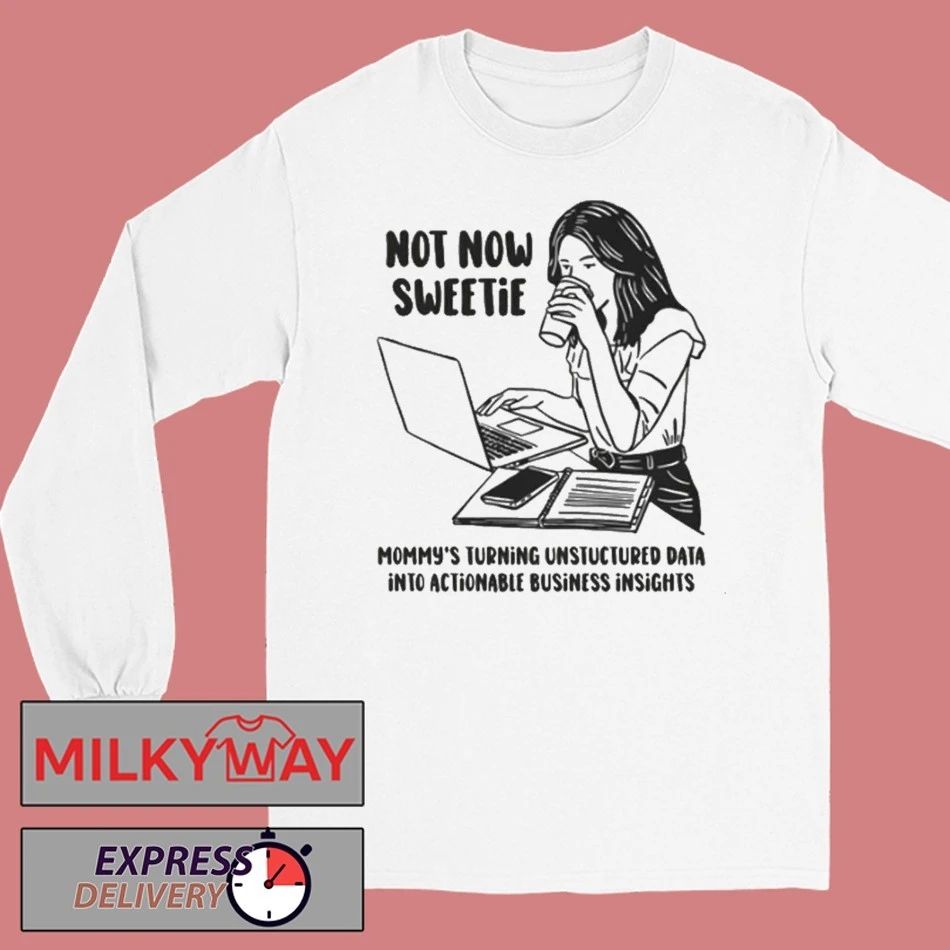 Not Now Sweetie Mommy’s Turning Unstructured Data Into Actionable Business Shirt