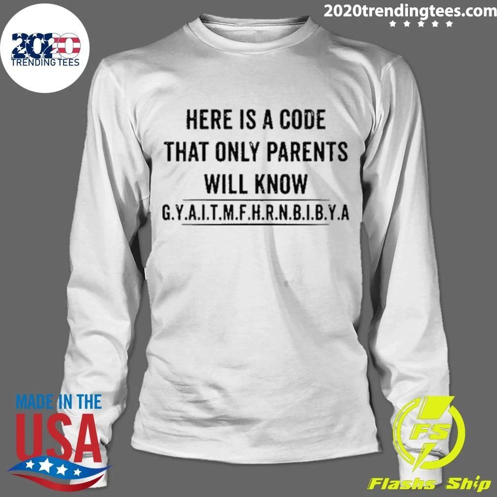 Here Is A Code That Only Parents Will Know G.Y.A.I.T.M.F.H.R.N.B.I.B.Y.A. Shirt