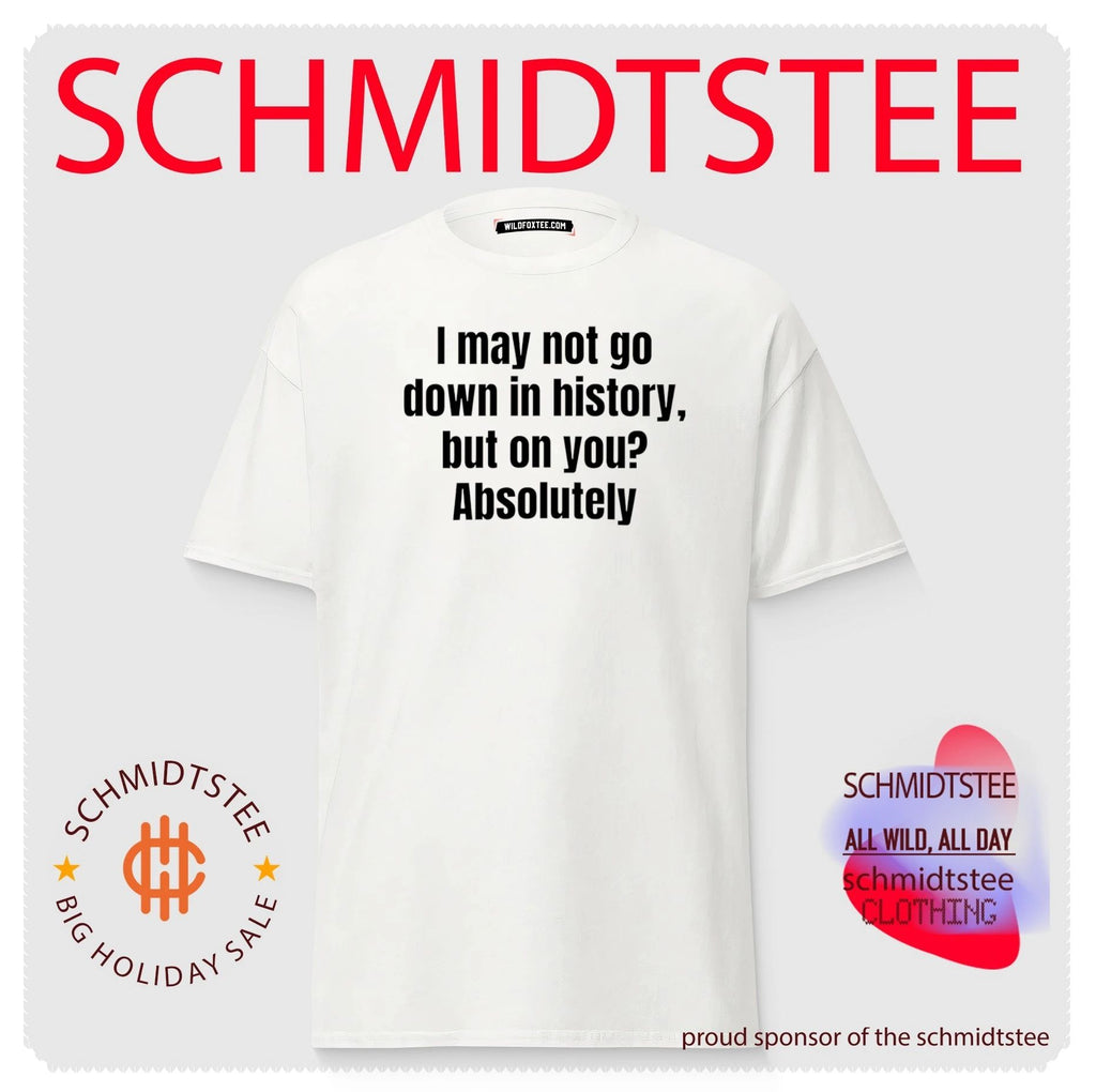 I may not go down in history but on you Absolutely shirt