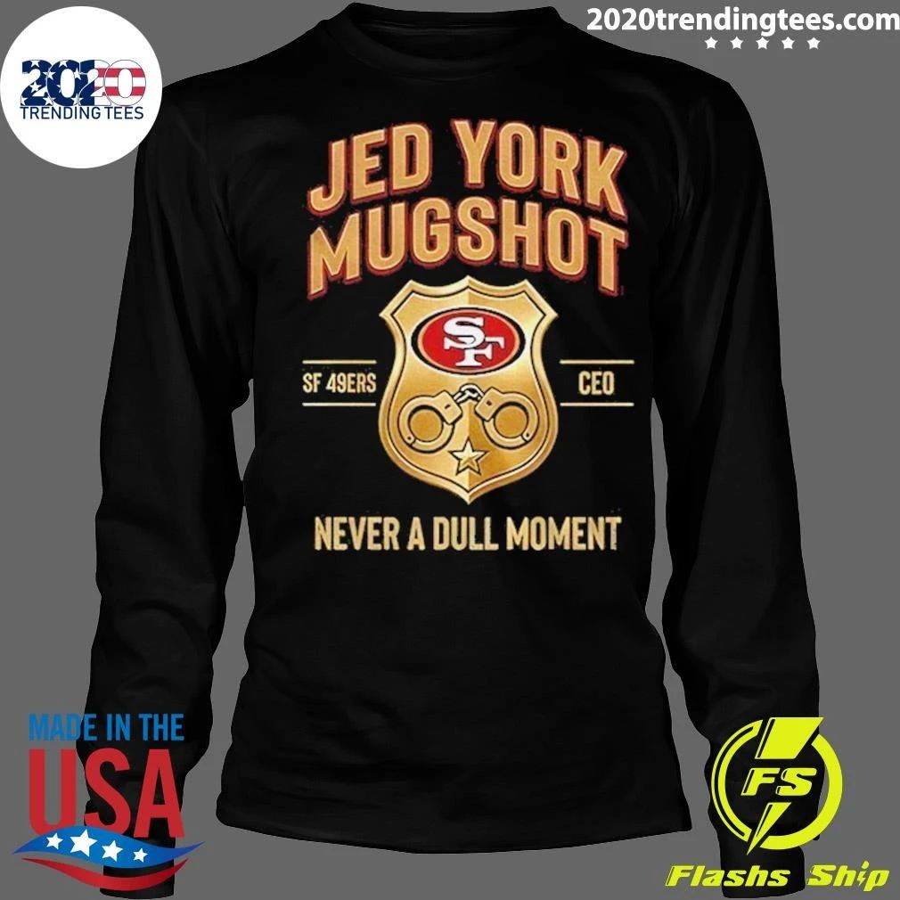 Jed York Mugshot Never A Dull Moment 49ers Ceo Shirt