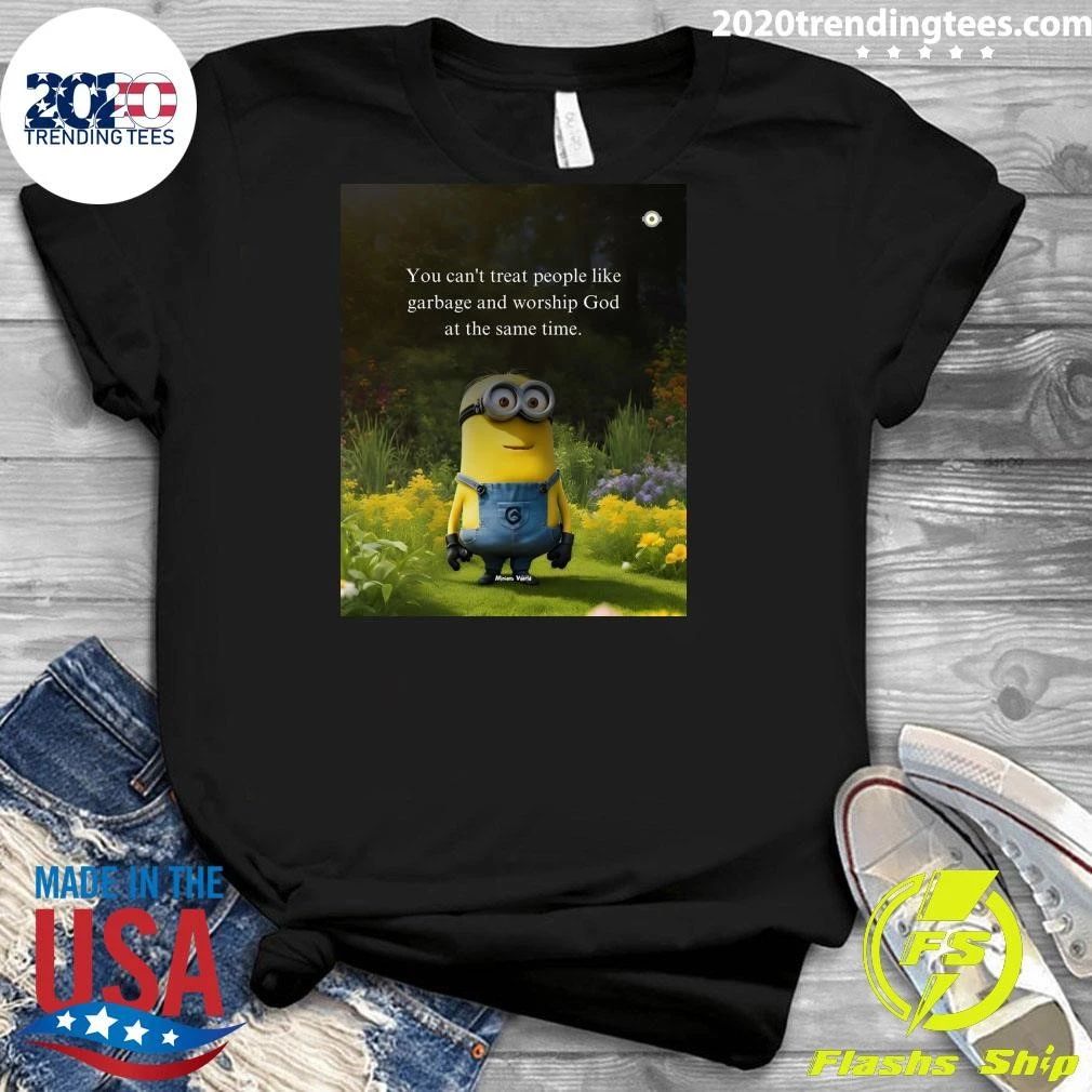 Minion You Can’t Treat People Like Garbage and Worship God at the Same Time Shirt
