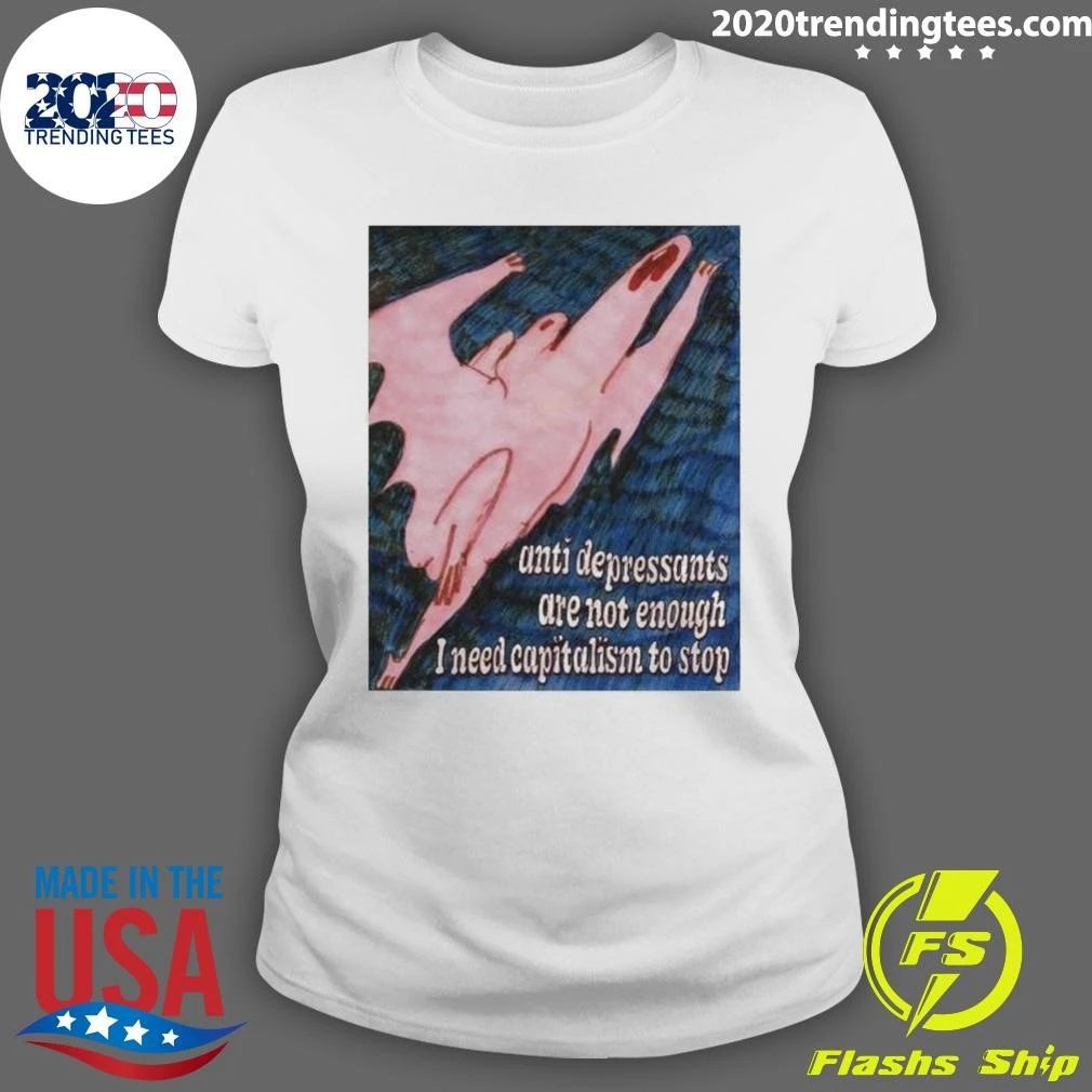 Anti Depressants Are Not Enough I Need Capitalism To Stop Funny Anti Capitalism Meme Shirt