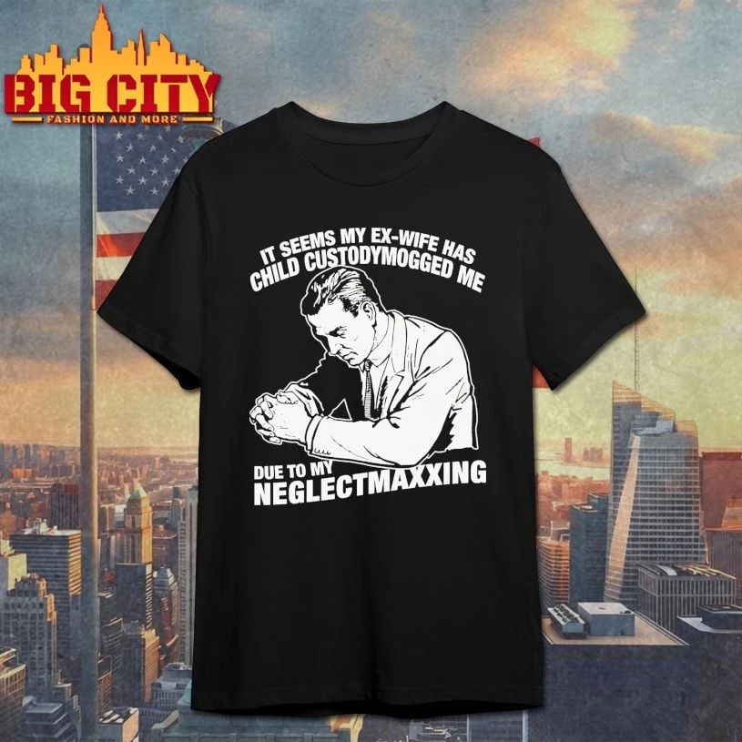 It Seems My Ex-Wife Has Child Custodymogged Me Due To My Neglectmaxxing t-shirt