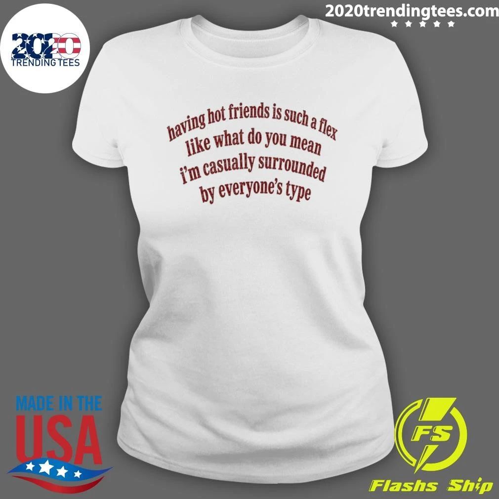 Having Hot Friends Is Such A Flex Quote Shirt