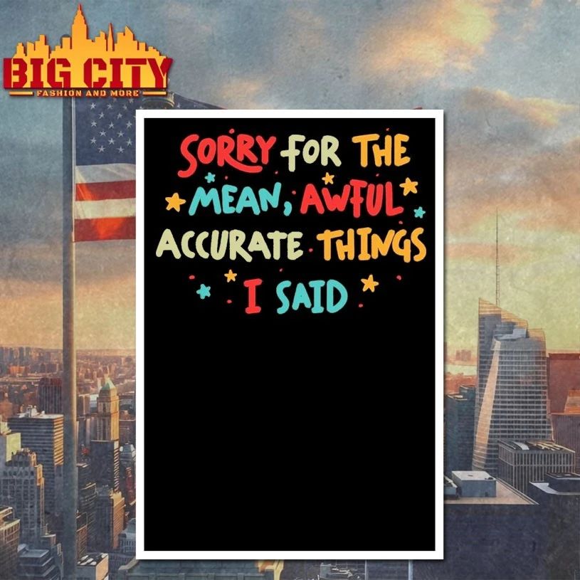 Sorry for the Mean But Accurate Things I said t-shirt