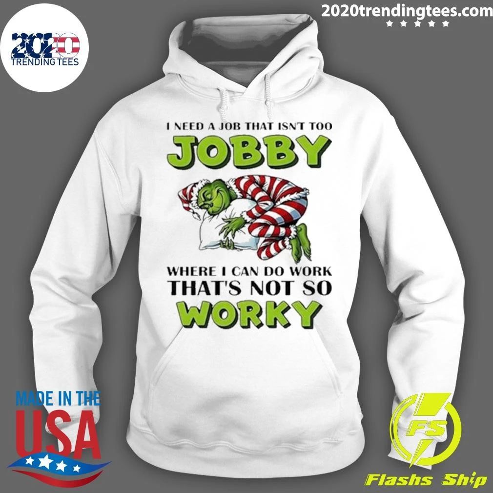 Grinch I Need A Job That Isn’t Too Jobby Where I Can Do Work That’s Not So Worky Christmas Shirt