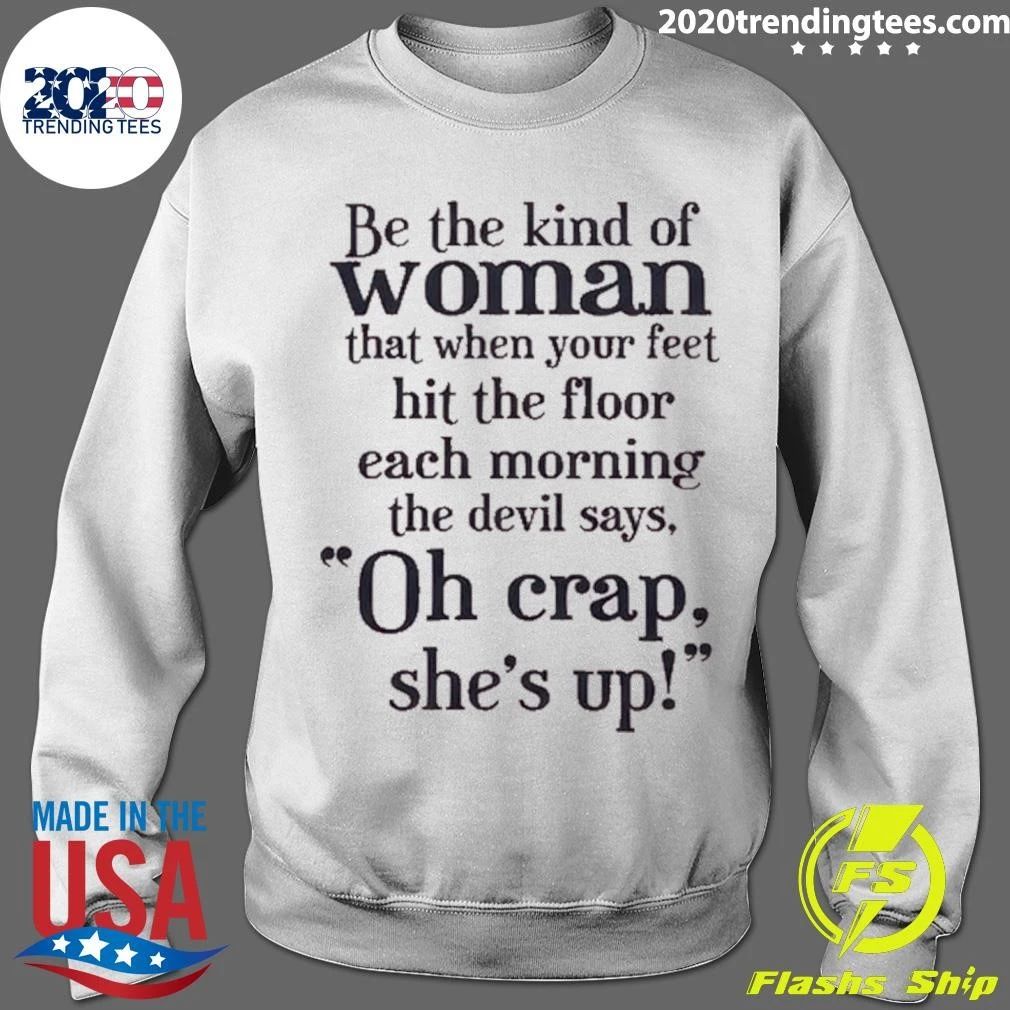 Be The Kind Of Woman That When Your Feet Hit The Floor Each Morning The Devil Says, Oh Crap, She’s Up Shirt