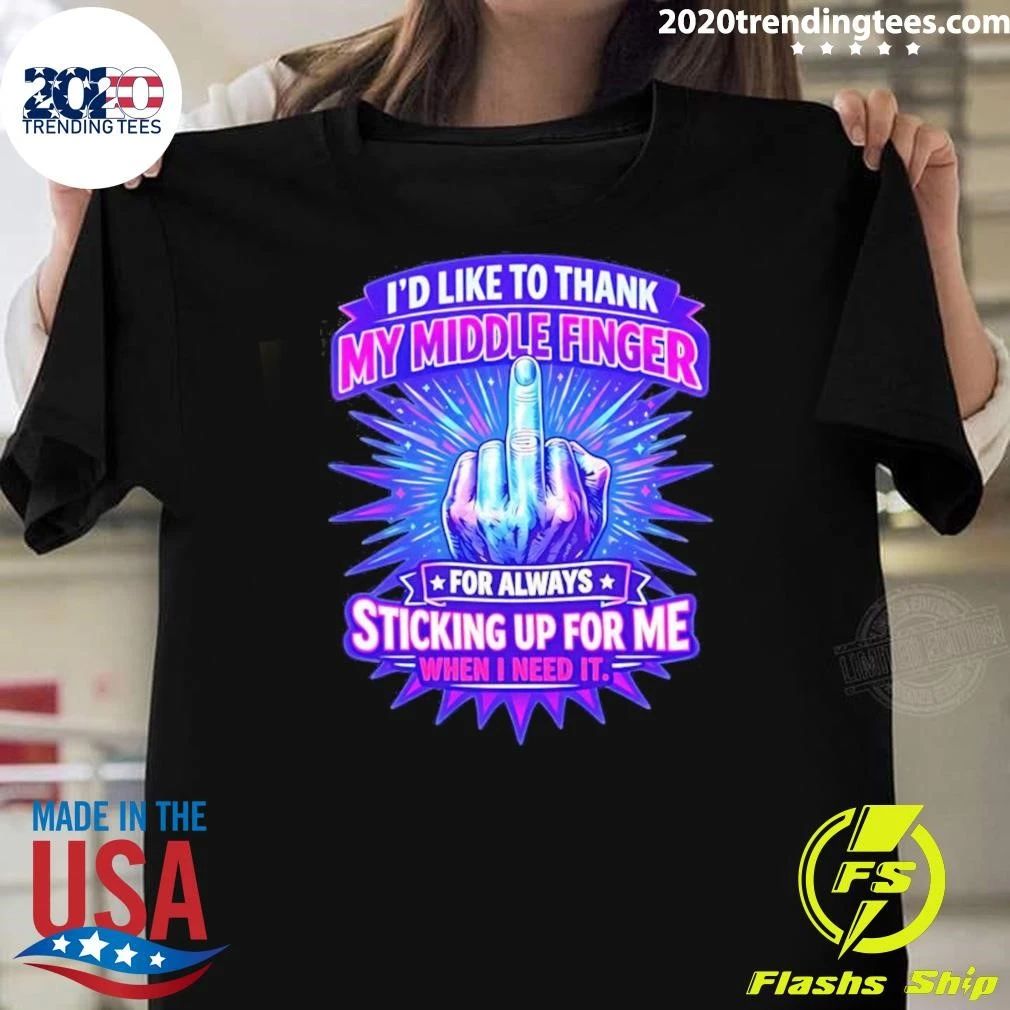 I’d Like To Thank My Middle Finger For Always Sticking Up For Me When I Need It Tee Shirt