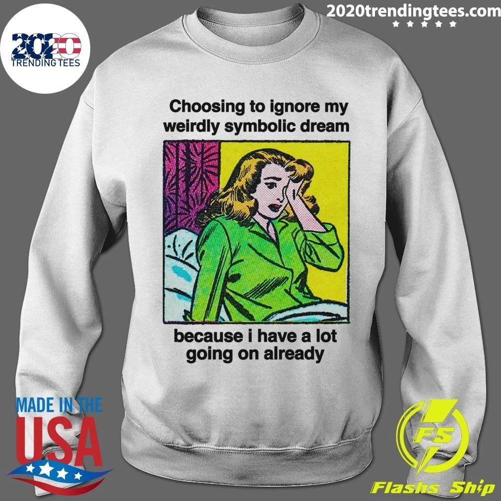 Choosing To Ignore My Weirdly Symbolic Dream Because I Have A Lot Going On Already Shirt