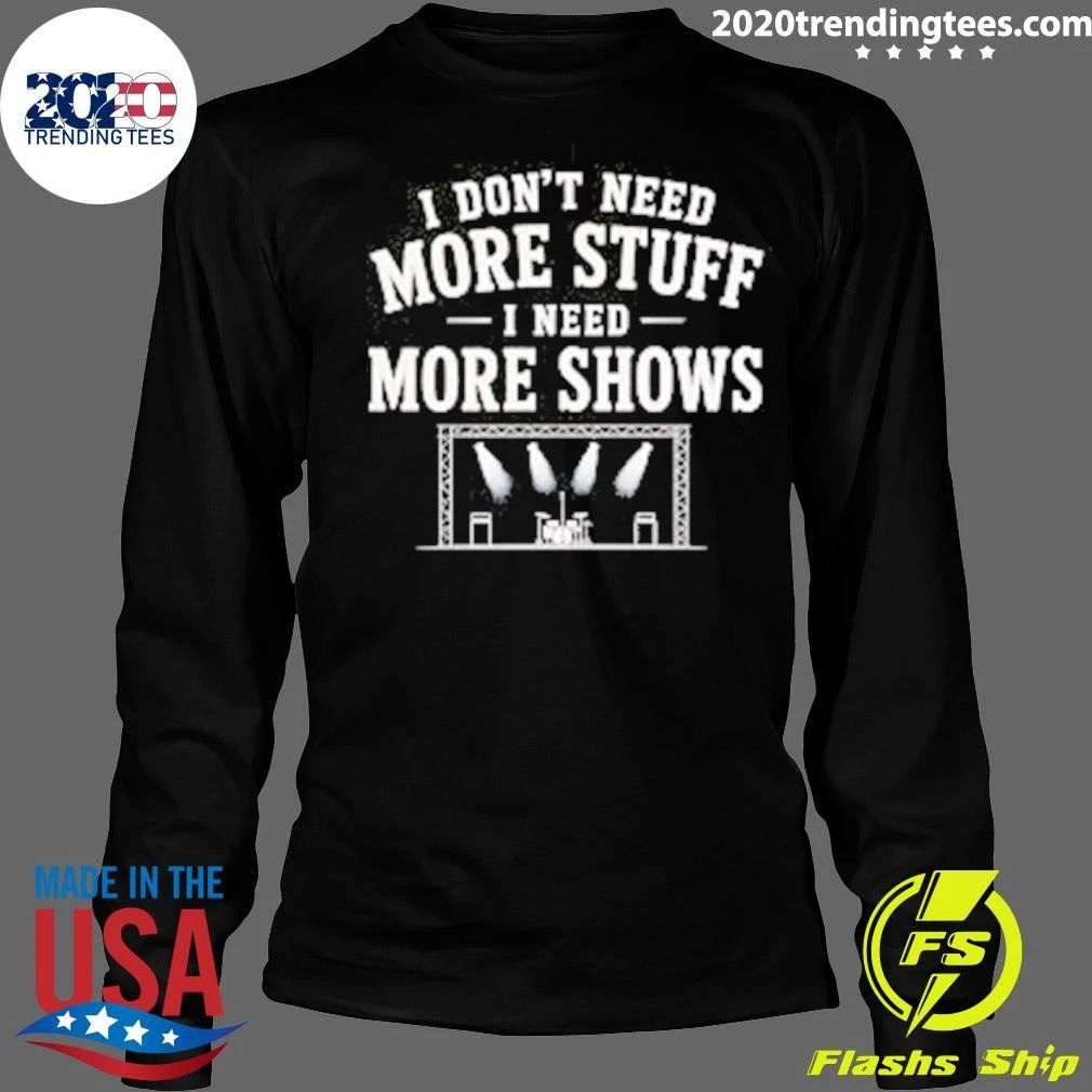 I Don’t Need More Stuff I Need More Shows Concert Stage Shirt