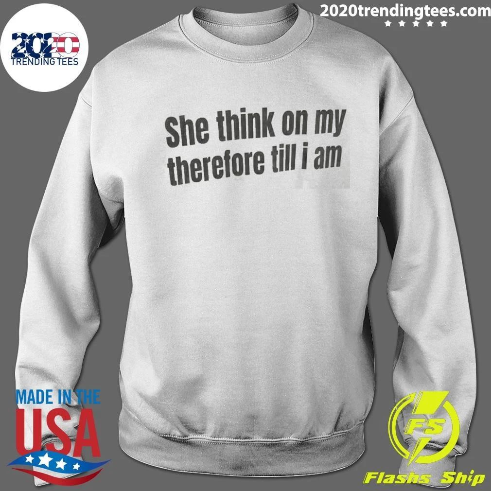 She Think On My Therefore Till I Am Shirt