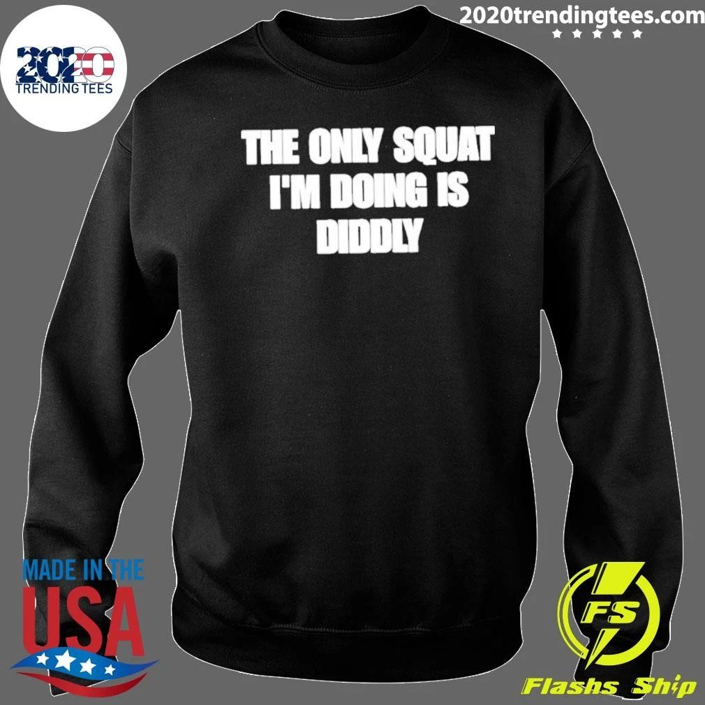The Only Squat I’m Doing Is Diddly Shirt