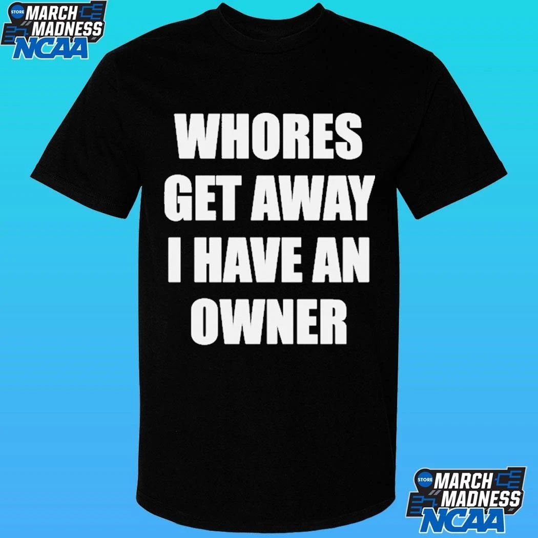 Whores Get Away I Have An Owner Shirt