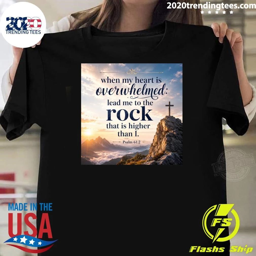 When My Heart Is Overwhelmed Lead Me To The Rock That Is Higher Than I Shirt