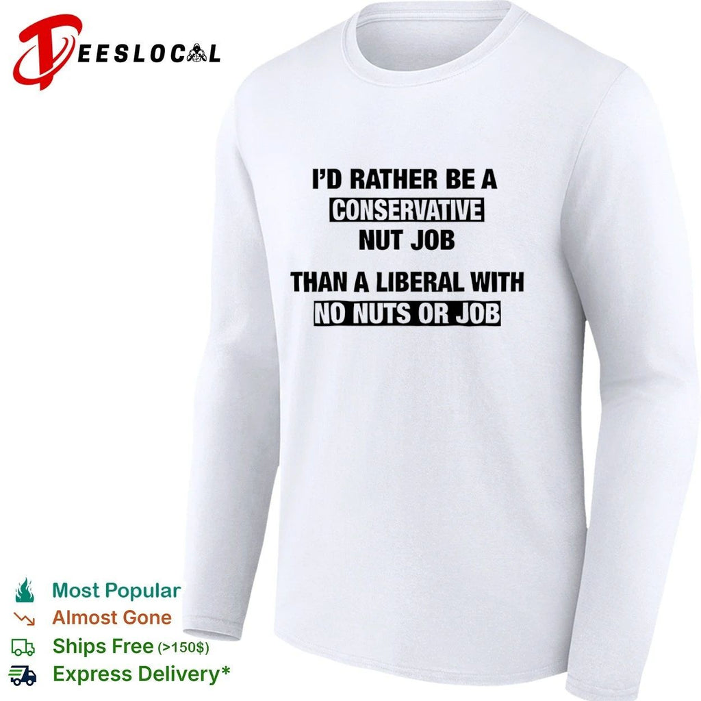 I’d Rather Be a Conservative Nut Job Than a Liberal with No Nuts or Job T-shirt