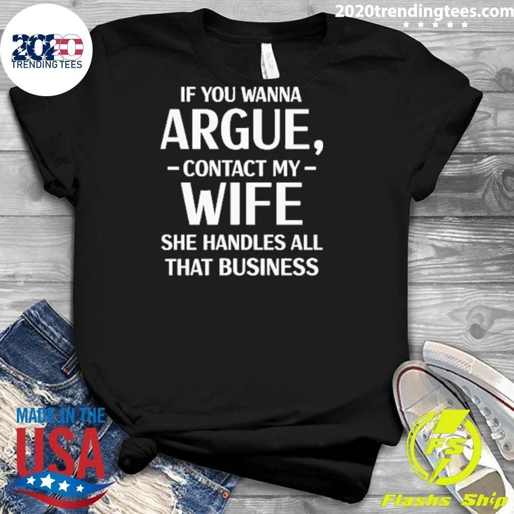If You Wanna Argue, Contact My Wife She Handles All That Business Shirt