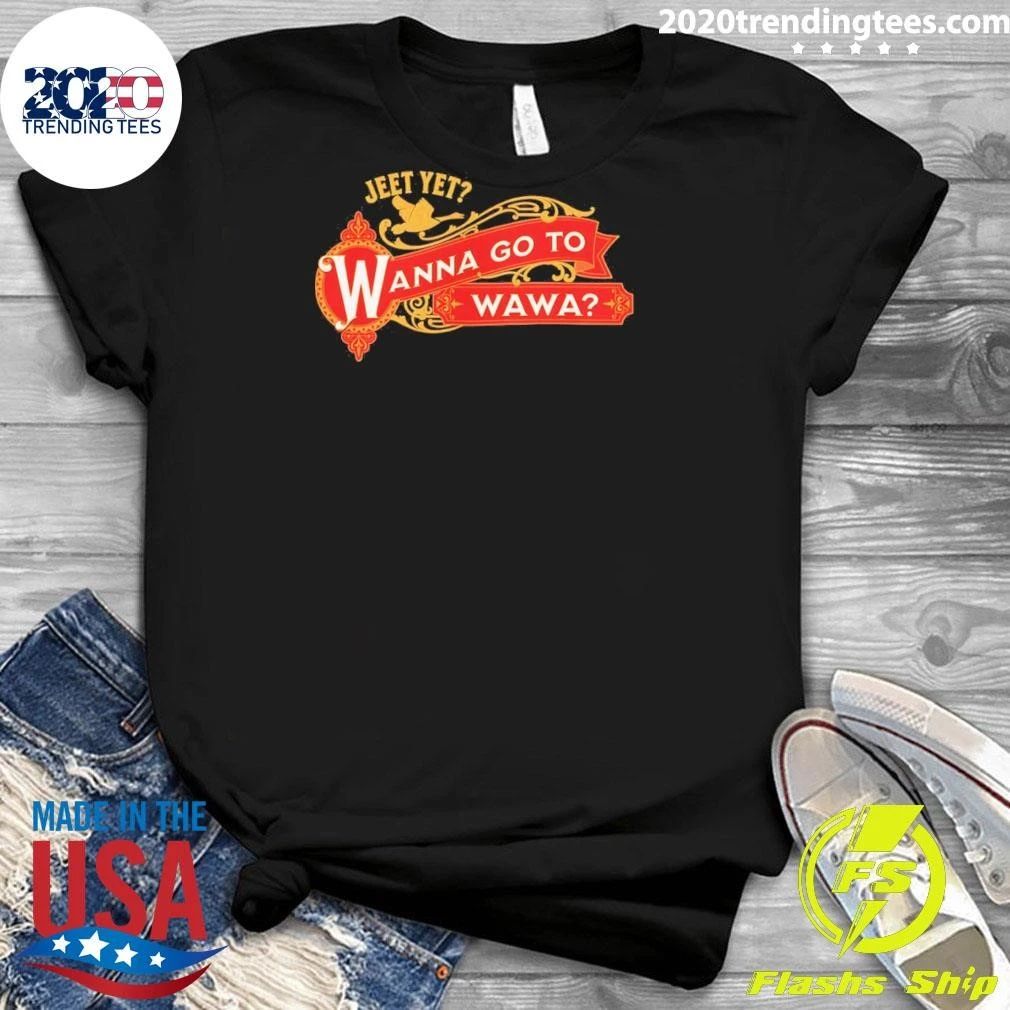 Jeet Yet Wanna Go To Wawa Shirt
