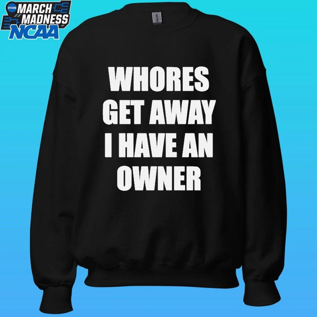 Whores Get Away I Have An Owner Shirt