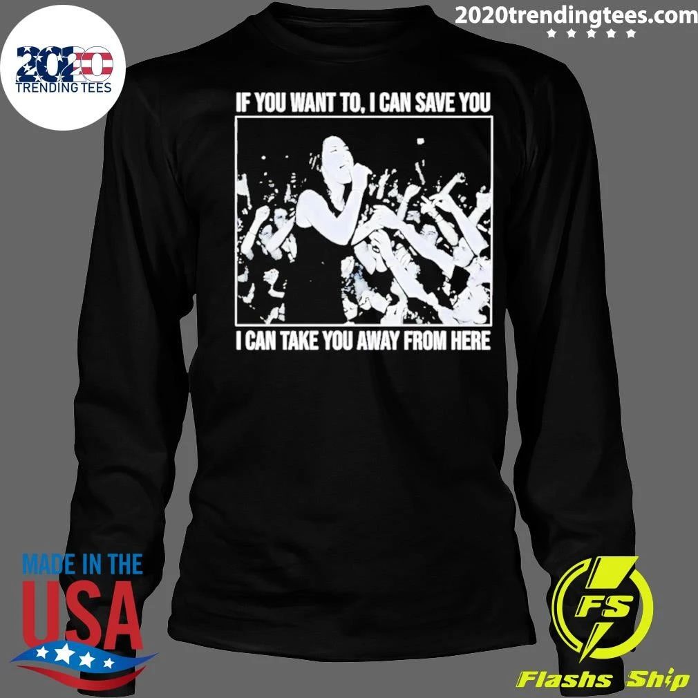 If You Want to I Can Save You I Can Take You Away From Here Shirt