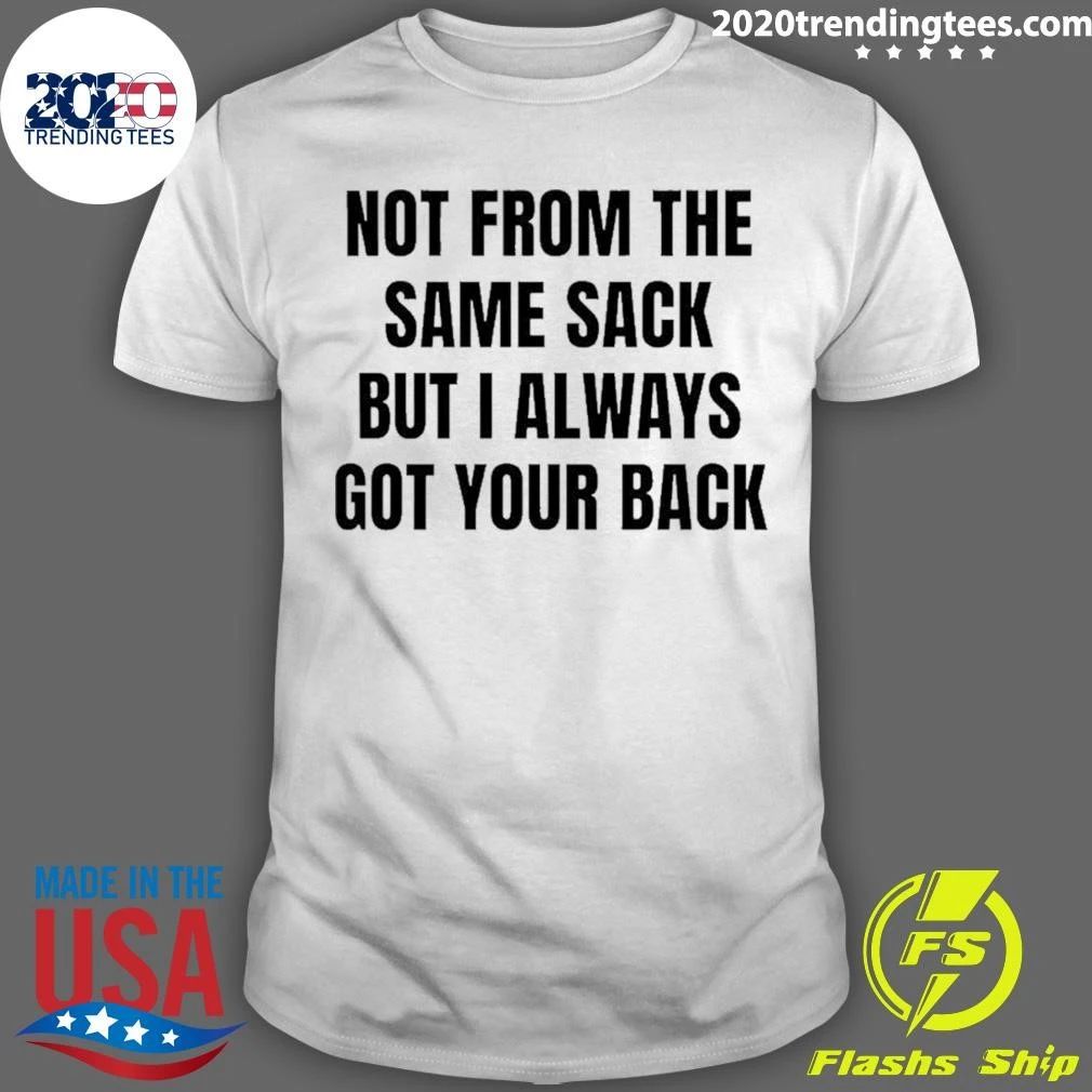 Not From The Same Sack But I Always Got Your Back Shirt