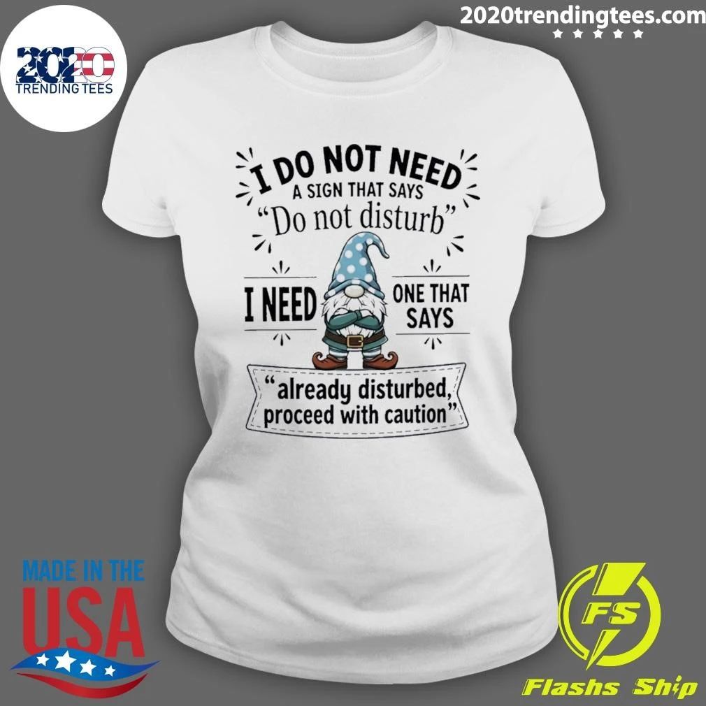 Gnome I Do Not Need A Sign That Says Do Not Disturb I Need One That Says Already Disturbed Shirt