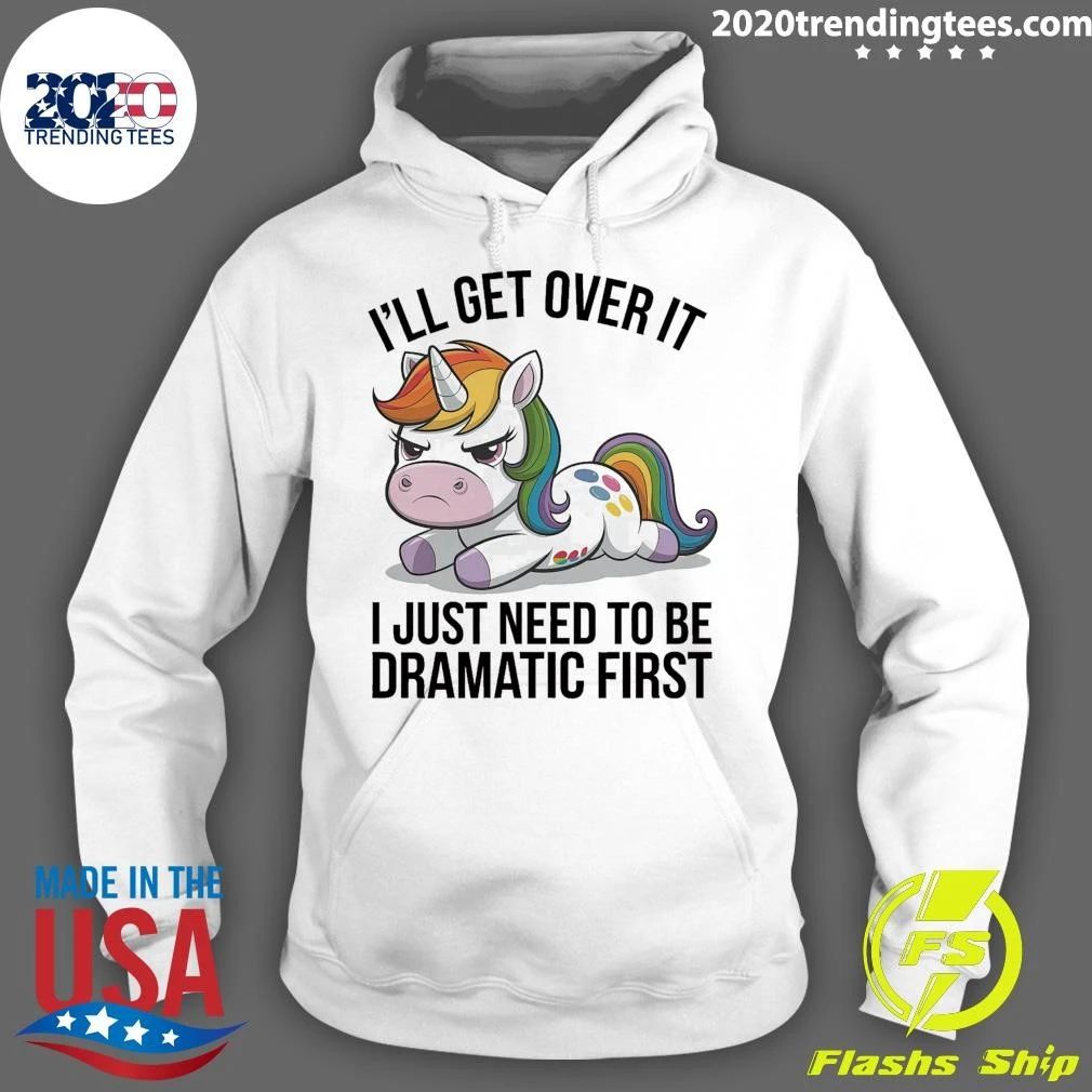 Grumpy Unicorn I’ll Get Over It I Just Need To Be Dramatic First Shirt