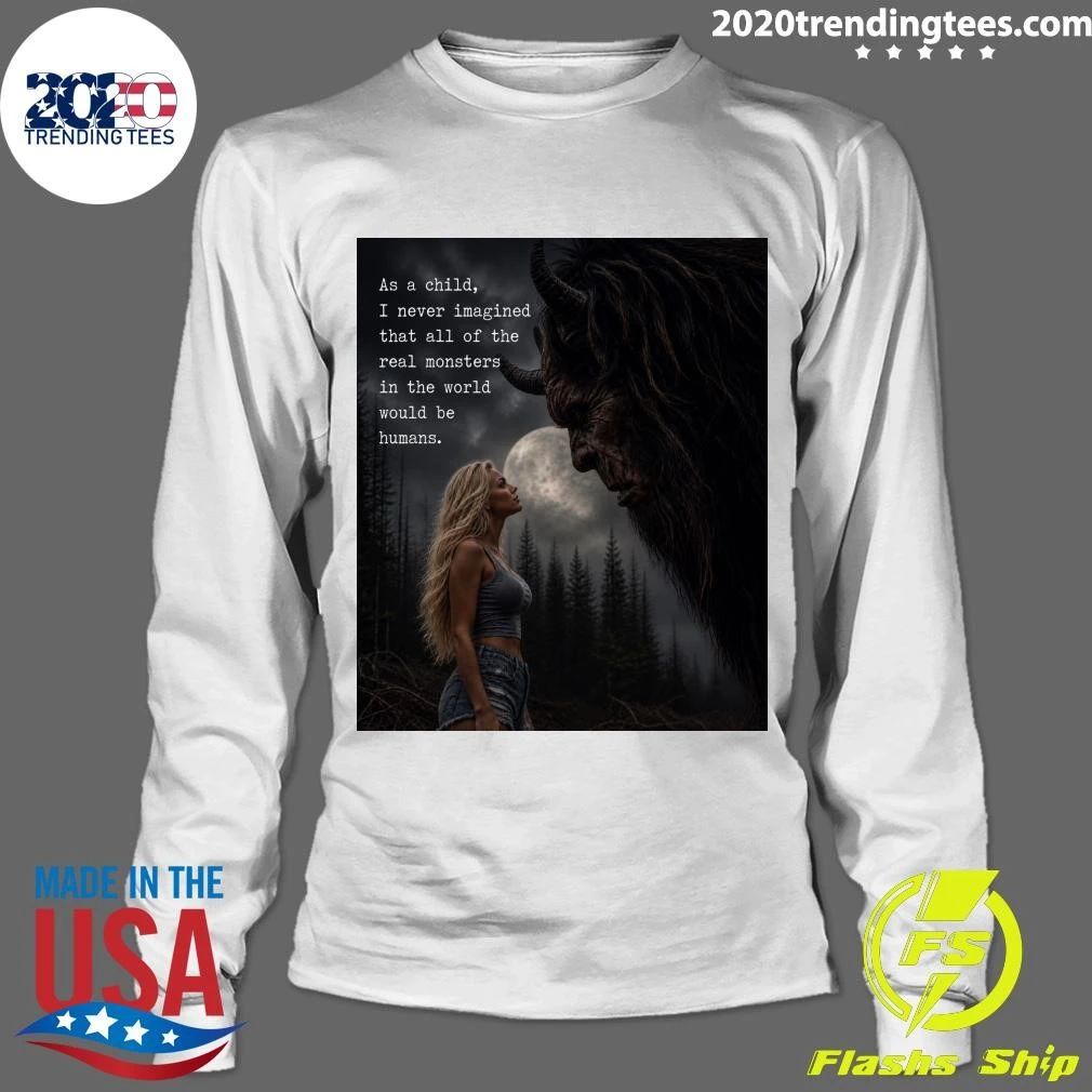 As A Child, I Never Imagined That All Of The Real Monsters In The World Would Be Humans Shirt