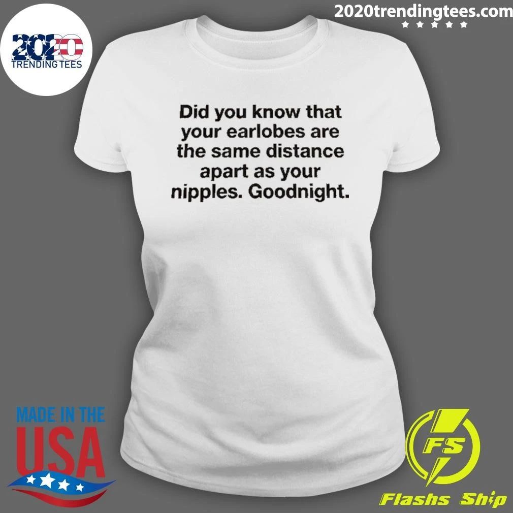 Did You Know That Your Earlobes Are The Same Distance Apart As Your Nipples Goodnight Shirt