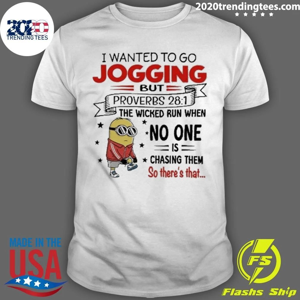 I Wanted To Go Jogging But Proverbs 28-1 The Wicked Run When No One Is Chasing Them So There’s That Minion Shirt