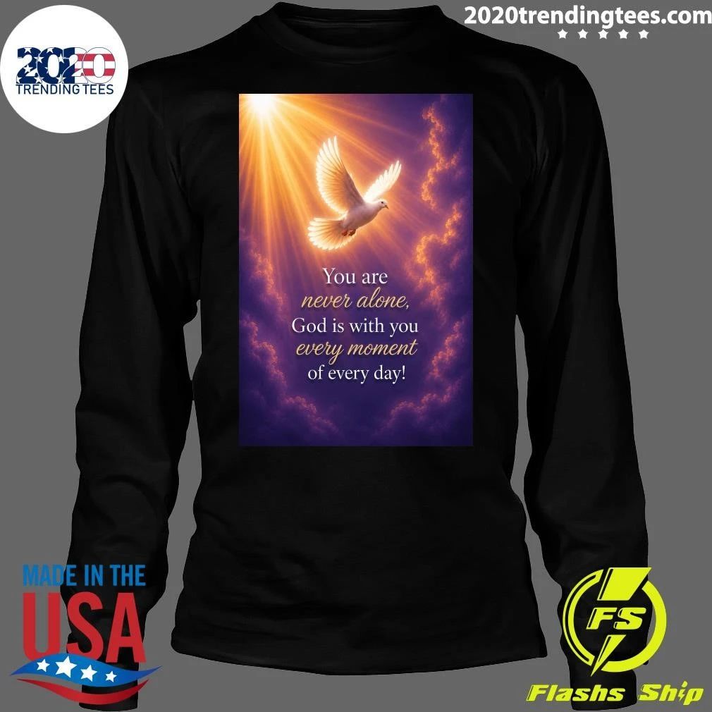 You Are Never Alone, God Is With You Every Moment Of Every Day Shirt