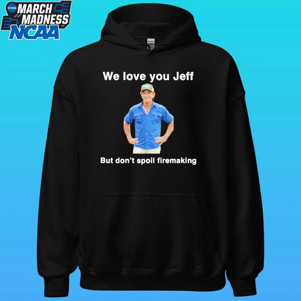 We Love You Jeff But Don’t Spoil Firemaking Shirt