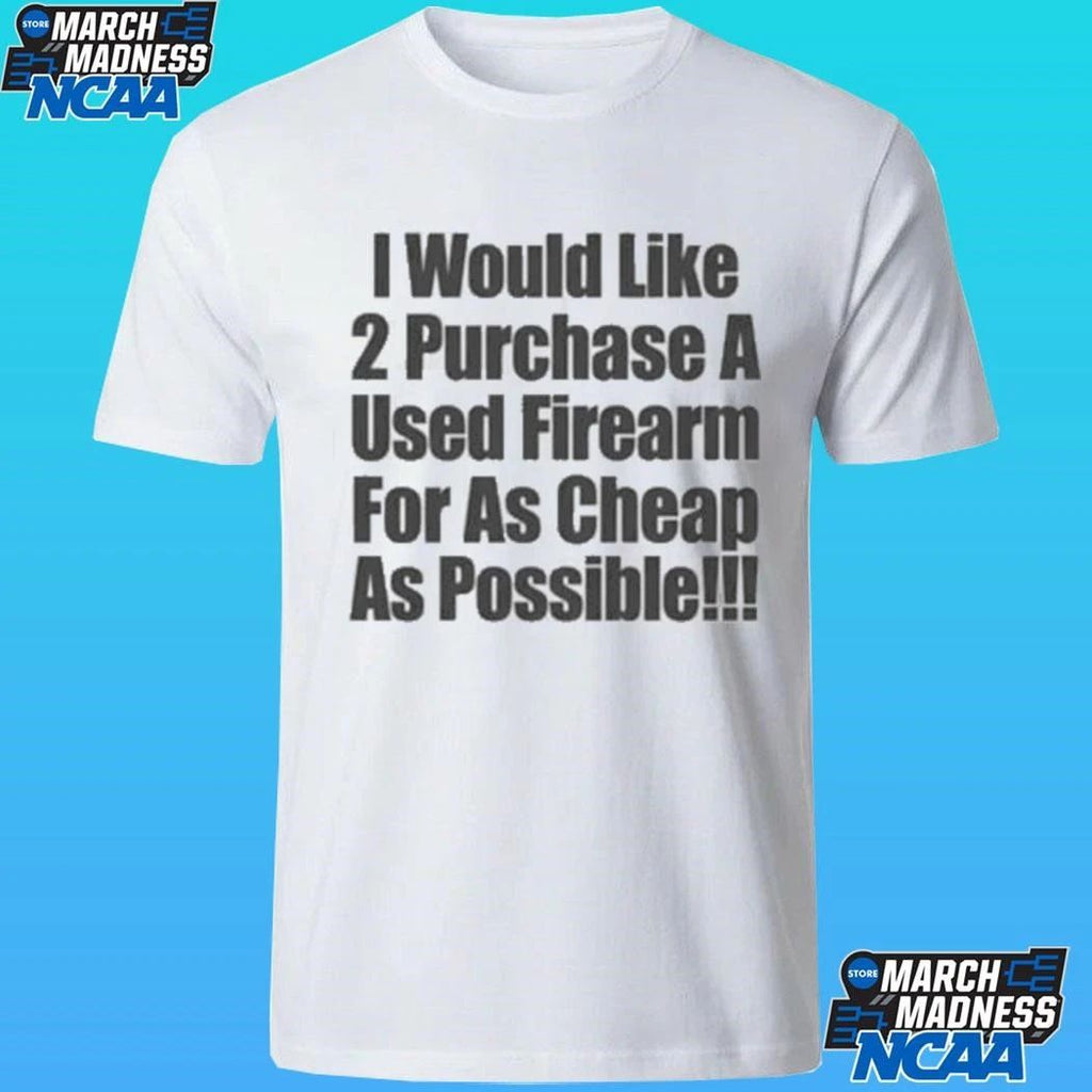I Would Like 2 Purchase A Used Firearm For As Cheap As Possible Shirt