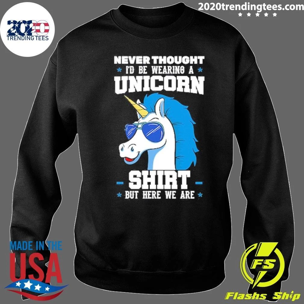 Never Thought I’d Be Wearing A Unicorn But Here We Are Shirt