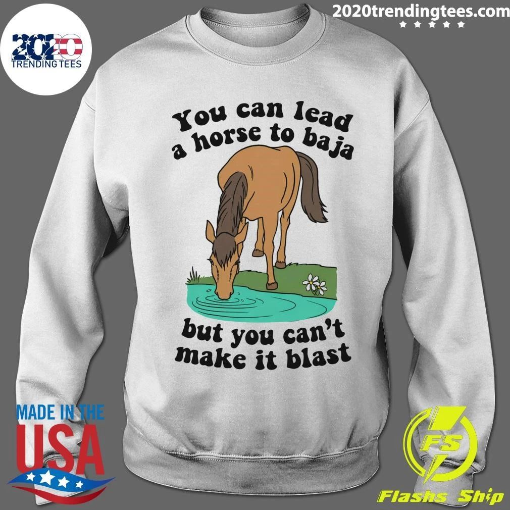 You Can Lead A Horse To Baja But You Can’t Make It Blast Tee Shirt