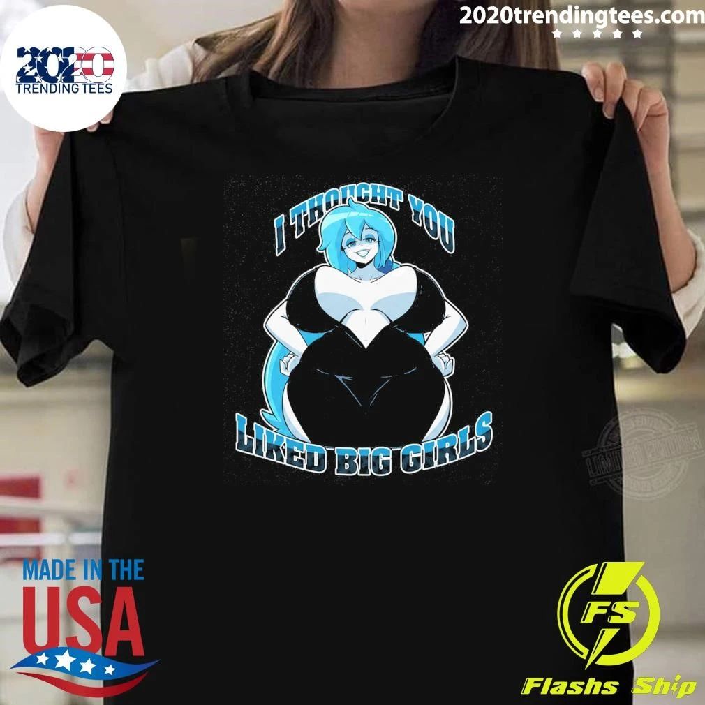 I Thought You Liked Big Girls Shirt