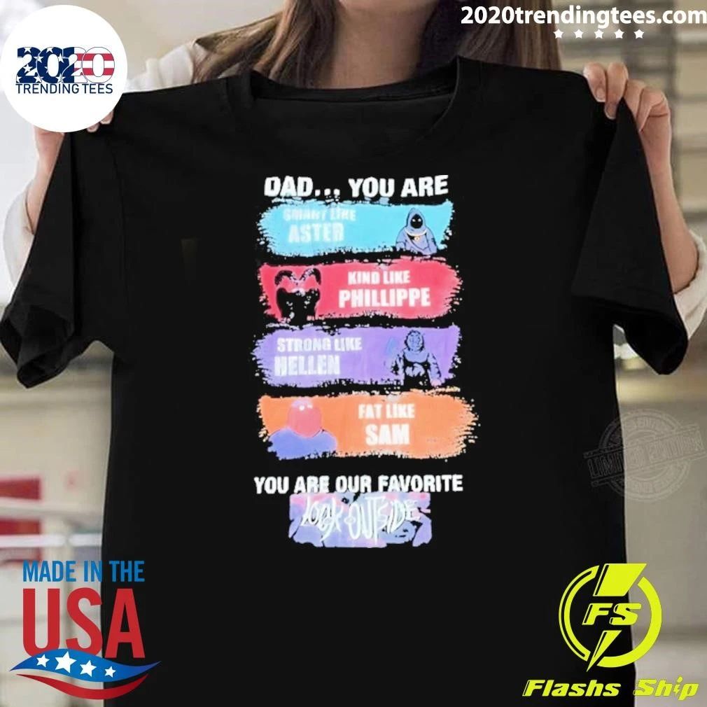 Dad You Are Smart Like Aster Kind Like Phillippe Strong Like Hellen Fat Like Sam Shirt