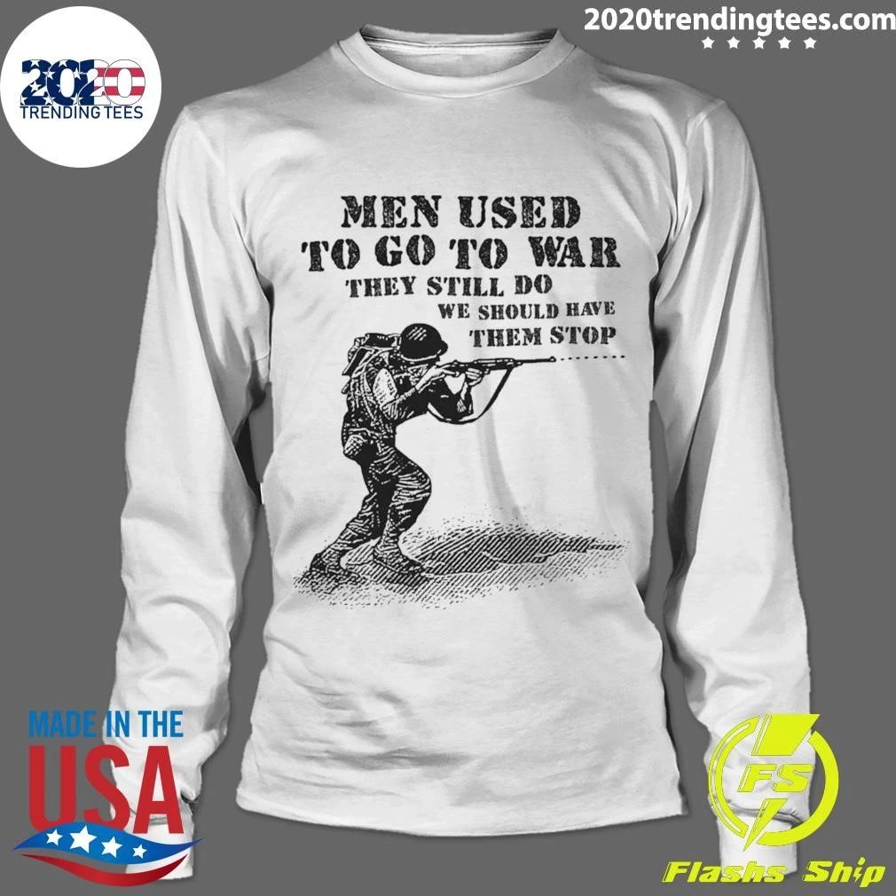 Men Used To Go To War They Still Do We Should Have Them Stop Shirt