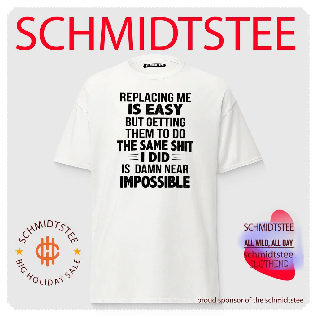 Replacing me is easy but getting them to do the same shit I did is damn near impossible shirt