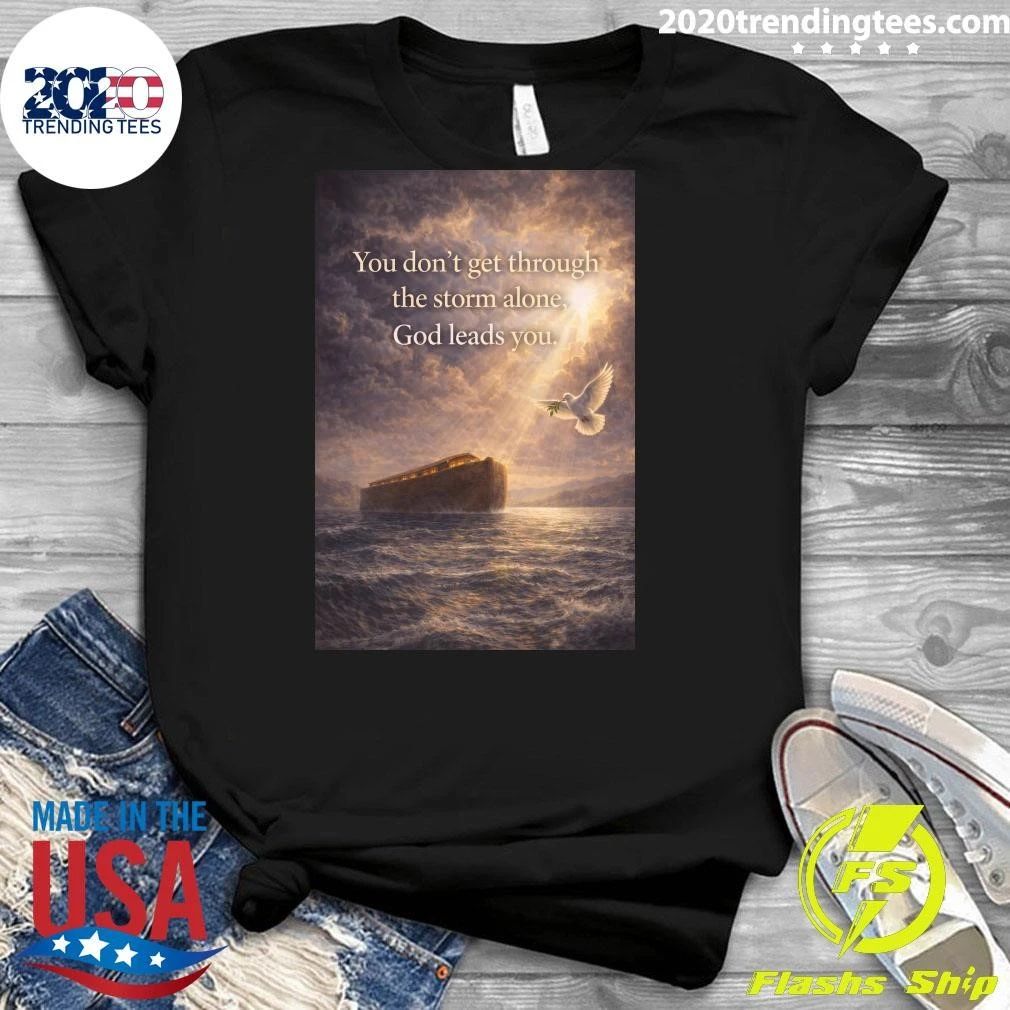 You Don’t Get Through The Storm Alone, God Leads You Shirt