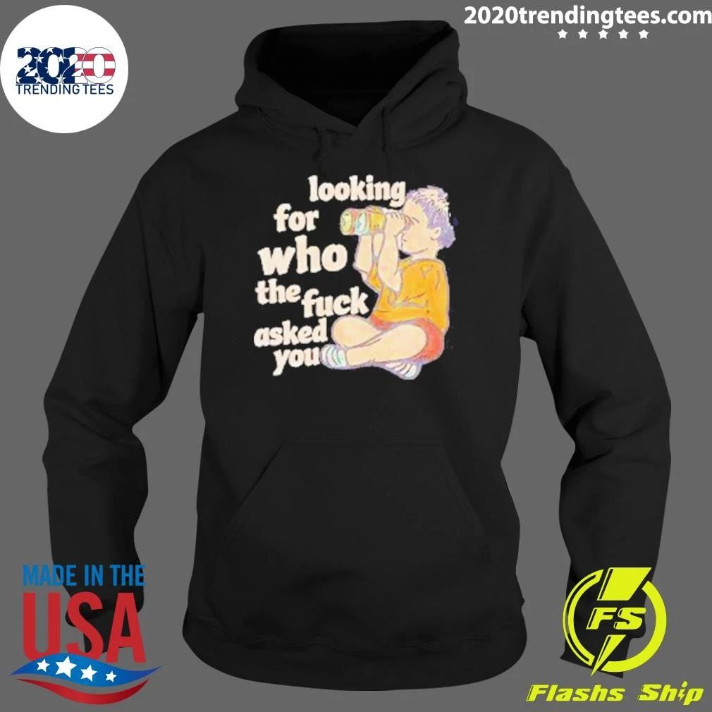 Looking For Who The Fuck Asked You Shirt
