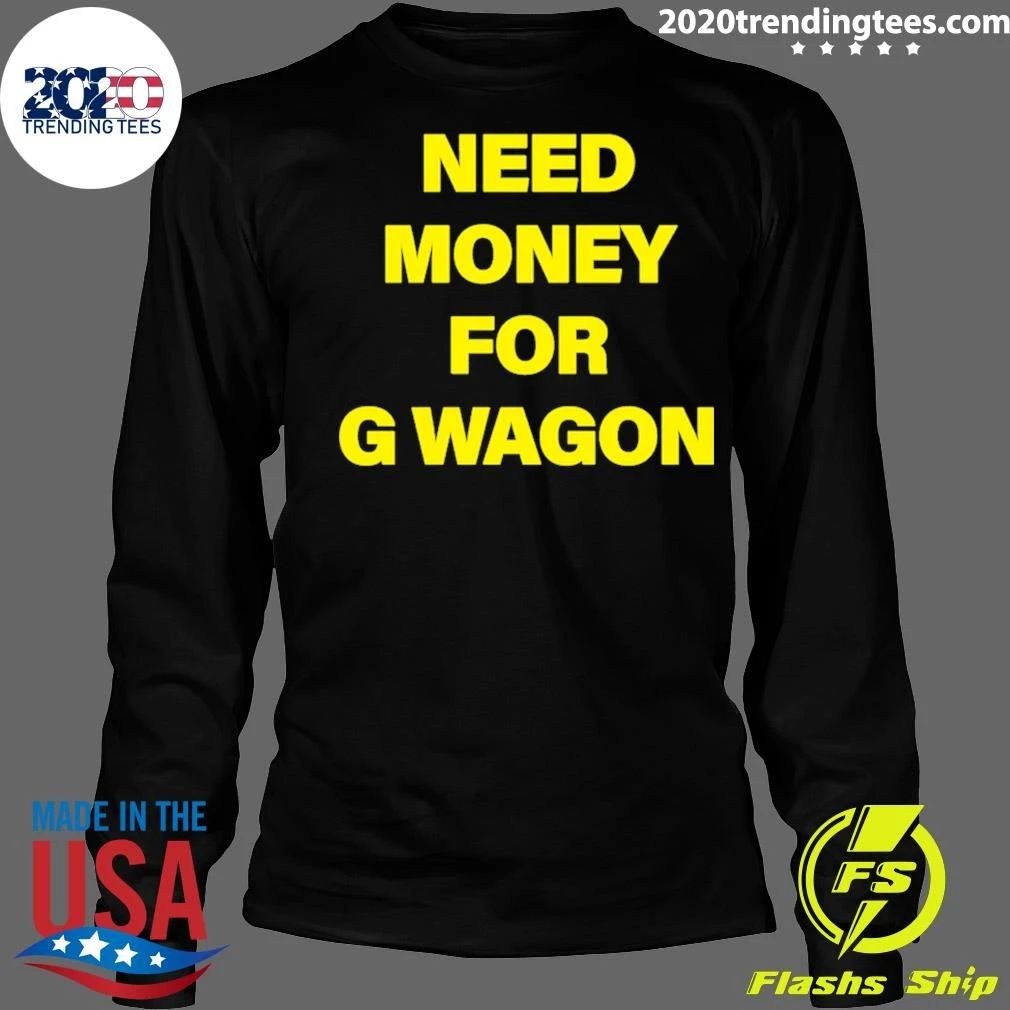 Need Money For G Wagon Shirt