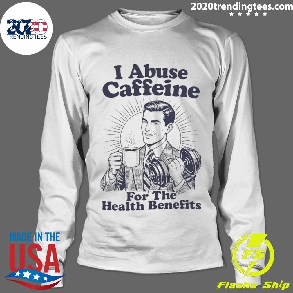 I Abuse Caffeine for the Health Benefits Shirt