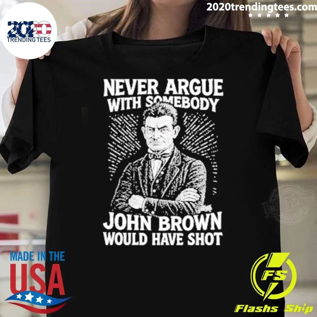 Never Argue With Somebody John Brown Would Have Shot Shirt