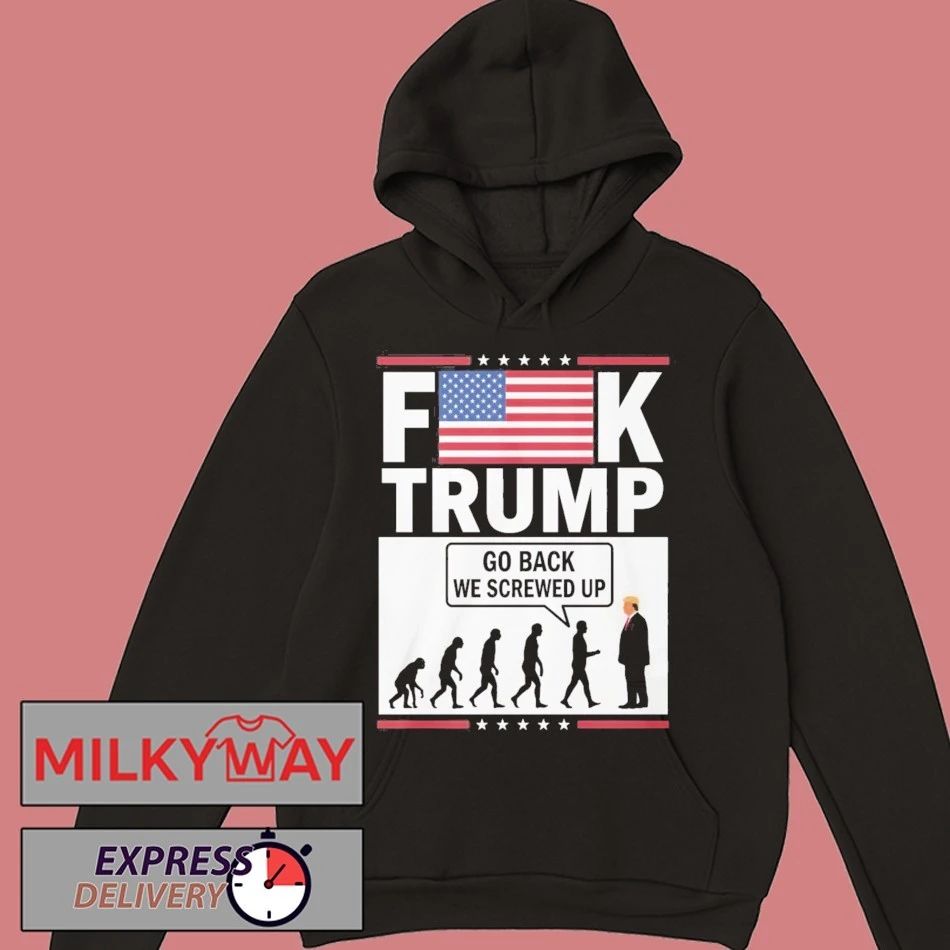 Fuck Trump Go Back We Screwed Up Shirt