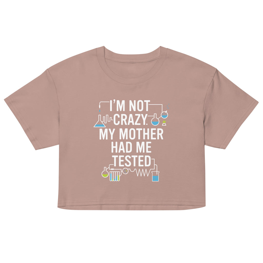 I'm Not Crazy. My Mother Had Me Tested. Women's Crop Tee